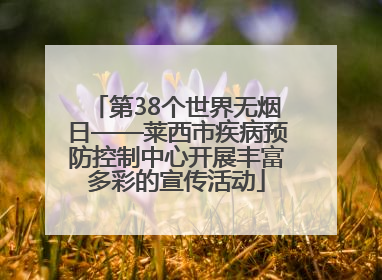 第38个世界无烟日——莱西市疾病预防控制中心开展丰富多彩的宣传活动