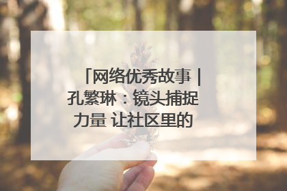 网络优秀故事｜孔繁琳：镜头捕捉力量 让社区里的温暖“被看见”