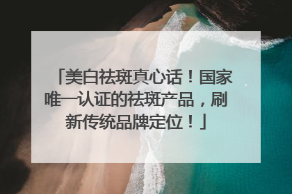 美白祛斑真心话！国家唯一认证的祛斑产品，刷新传统品牌定位！