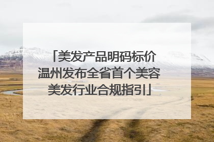 美发产品明码标价 温州发布全省首个美容美发行业合规指引