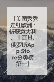 美图秀秀走红欧洲：斩获意大利、土耳其、俄罗斯App Store分类榜第一