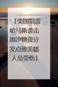美国指责哈马斯袭击加沙物资分发点致美籍人员受伤