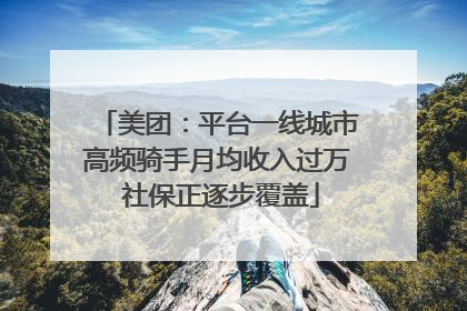 美团：平台一线城市高频骑手月均收入过万 社保正逐步覆盖