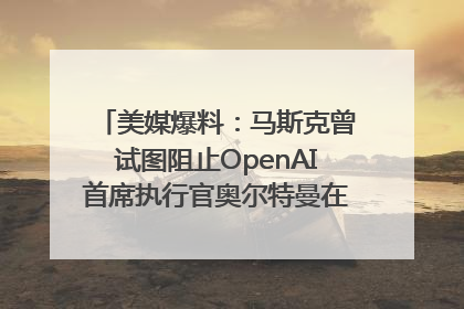 美媒爆料：马斯克曾试图阻止OpenAI首席执行官奥尔特曼在中东的AI交易