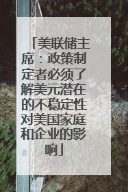 美联储主席：政策制定者必须了解美元潜在的不稳定性对美国家庭和企业的影响