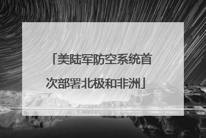 美陆军防空系统首次部署北极和非洲