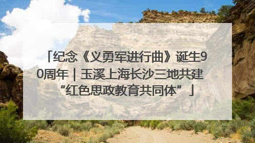 纪念《义勇军进行曲》诞生90周年｜玉溪上海长沙三地共建“红色思政教育共同体”