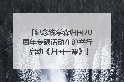 纪念钱学森归国70周年专题活动在沪举行 启动《归国一课》