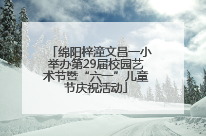 绵阳梓潼文昌一小举办第29届校园艺术节暨“六一”儿童节庆祝活动