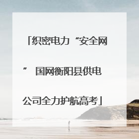 织密电力“安全网” 国网衡阳县供电公司全力护航高考