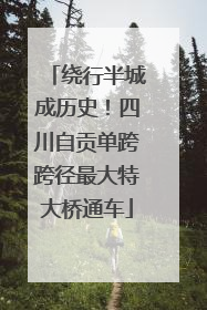 绕行半城成历史！四川自贡单跨跨径最大特大桥通车
