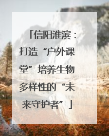 信阳淮滨：打造“户外课堂”培养生物多样性的“未来守护者”