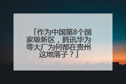 作为中国第8个国家级新区，腾讯华为等大厂为何都在贵州这地落子？