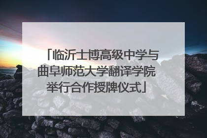 临沂士博高级中学与曲阜师范大学翻译学院举行合作授牌仪式
