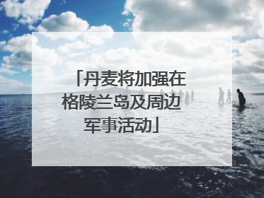 丹麦将加强在格陵兰岛及周边军事活动