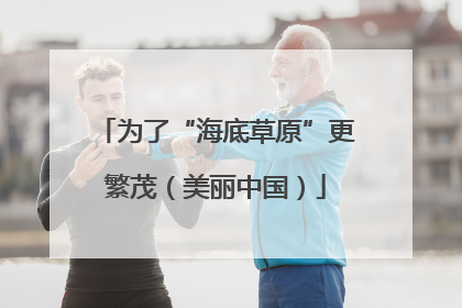 为了“海底草原”更繁茂（美丽中国）