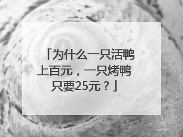 为什么一只活鸭上百元，一只烤鸭只要25元？