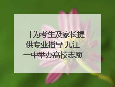 为考生及家长提供专业指导 九江一中举办高校志愿填报咨询会（组图｜视频）