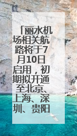 丽水机场相关航路将于7月10日启用，初期拟开通至北京、上海、深圳、贵阳航线