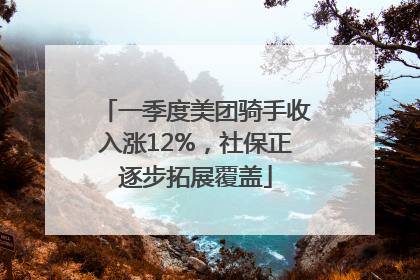 一季度美团骑手收入涨12%，社保正逐步拓展覆盖