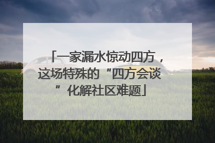 一家漏水惊动四方，这场特殊的“四方会谈”化解社区难题