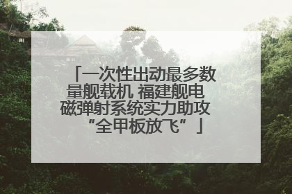 一次性出动最多数量舰载机 福建舰电磁弹射系统实力助攻“全甲板放飞”