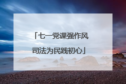 七一党课强作风 司法为民践初心