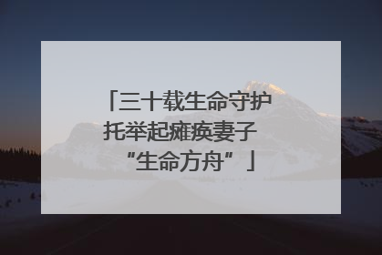 三十载生命守护 托举起瘫痪妻子“生命方舟”