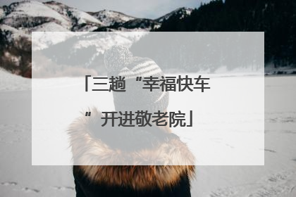 三趟“幸福快车”开进敬老院