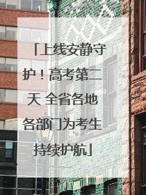 上线安静守护！高考第二天 全省各地各部门为考生持续护航