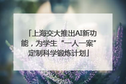 上海交大推出AI新功能，为学生“一人一案”定制科学锻炼计划