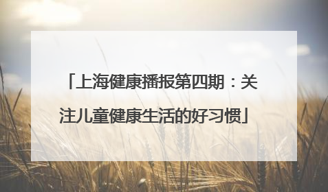 上海健康播报第四期：关注儿童健康生活的好习惯