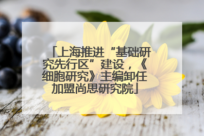 上海推进“基础研究先行区”建设，《细胞研究》主编卸任加盟尚思研究院