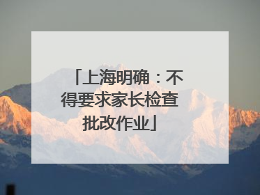 上海明确：不得要求家长检查批改作业