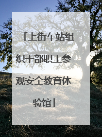 上街车站组织干部职工参观安全教育体验馆