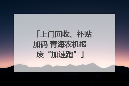 上门回收、补贴加码 青海农机报废“加速跑”