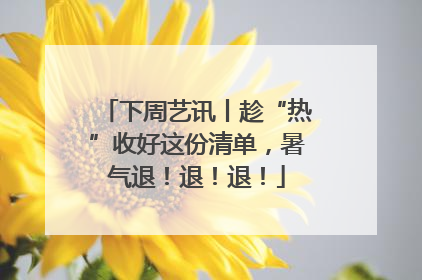 下周艺讯丨趁“热”收好这份清单，暑气退！退！退！