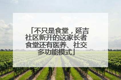 不只是食堂，延吉社区新开的这家长者食堂还有医养、社交多功能模式