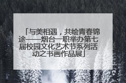 与美相遇，共绘青春锦途——烟台一职举办第七届校园文化艺术节系列活动之书画作品展