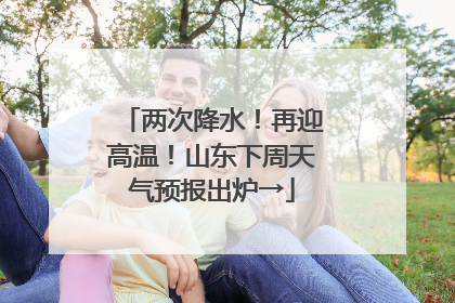 两次降水！再迎高温！山东下周天气预报出炉→