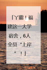 丫霸！福建这一大学宿舍，6人全员“上岸”！