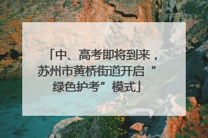 中、高考即将到来，苏州市黄桥街道开启“绿色护考”模式