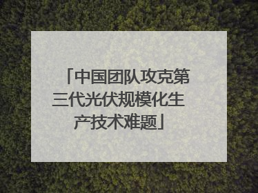 中国团队攻克第三代光伏规模化生产技术难题