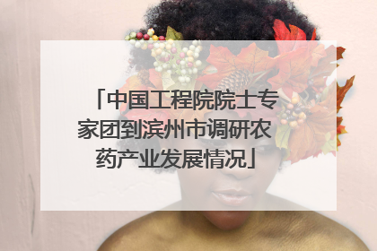 中国工程院院士专家团到滨州市调研农药产业发展情况