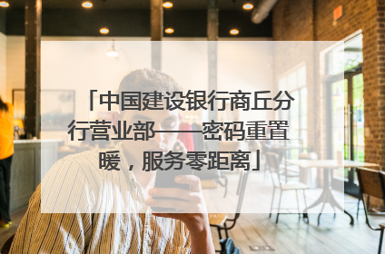 中国建设银行商丘分行营业部——密码重置暖，服务零距离
