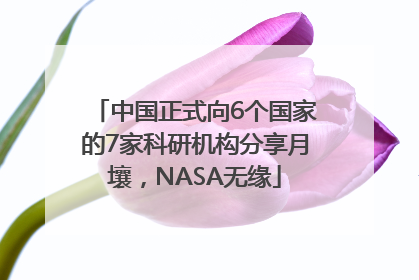 中国正式向6个国家的7家科研机构分享月壤，NASA无缘