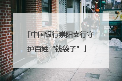 中国银行崇阳支行守护百姓“钱袋子”
