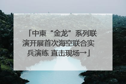 中柬“金龙”系列联演开展首次海空联合实兵演练 直击现场→