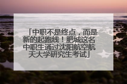 中职不是终点，而是新的起跑线！肥城这名中职生通过沈阳航空航天大学研究生考试
