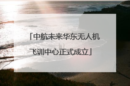 中航未来华东无人机飞训中心正式成立